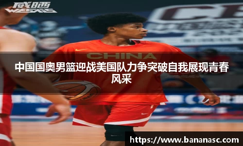 中国国奥男篮迎战美国队力争突破自我展现青春风采